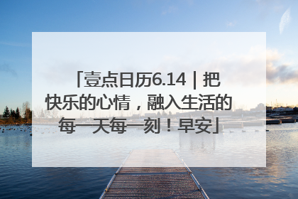 壹点日历6.14｜把快乐的心情，融入生活的每一天每一刻！早安